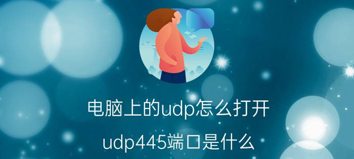 电脑上的udp怎么打开 udp445端口是什么？